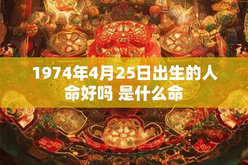 1974年4月25日出生的人命好吗 是什么命