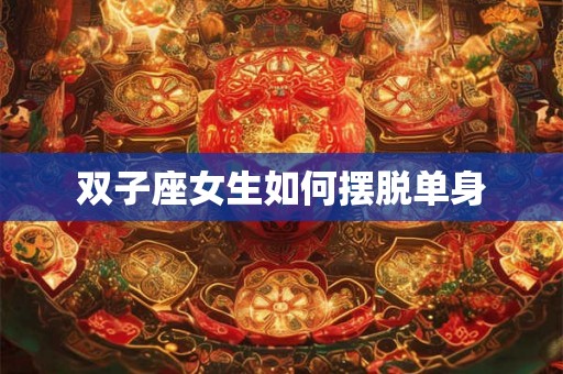 双子座女生如何摆脱单身