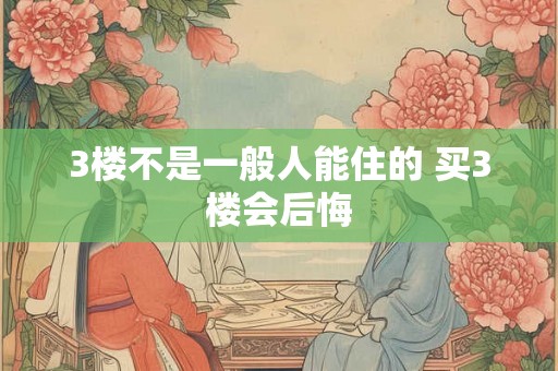 3楼不是一般人能住的 买3楼会后悔