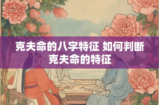 克夫命的八字特征 如何判断克夫命的特征
