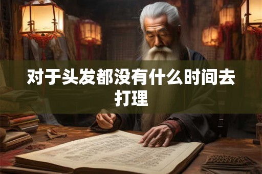 对于头发都没有什么时间去打理
