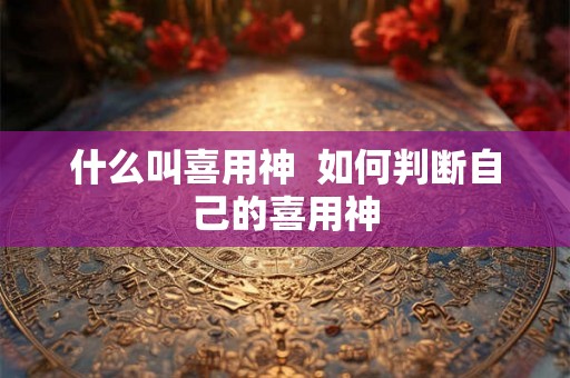 什么叫喜用神  如何判断自己的喜用神