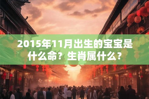 2015年11月出生的宝宝是什么命？生肖属什么？