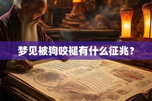 梦见被狗咬褪有什么征兆？