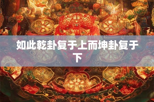 如此乾卦复于上而坤卦复于下