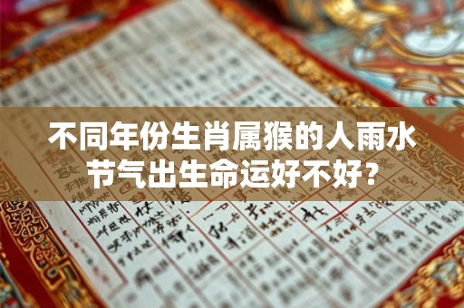不同年份生肖属猴的人雨水节气出生命运好不好？