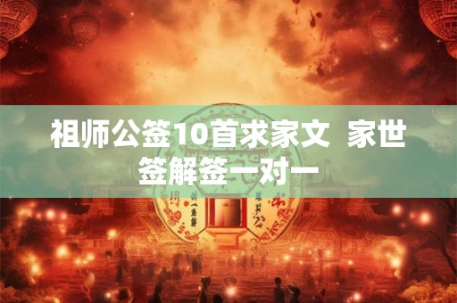 祖师公签10首求家文  家世签解签一对一
