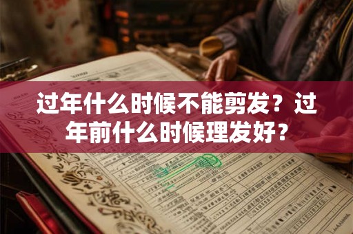 过年什么时候不能剪发？过年前什么时候理发好？