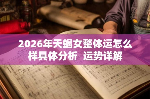 2026年天蝎女整体运怎么样具体分析  运势详解