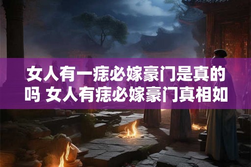 女人有一痣必嫁豪门是真的吗 女人有痣必嫁豪门真相如何