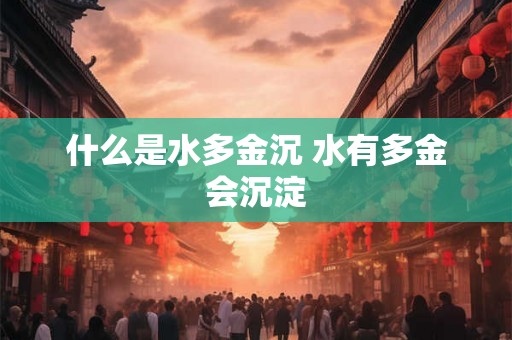 什么是水多金沉 水有多金会沉淀