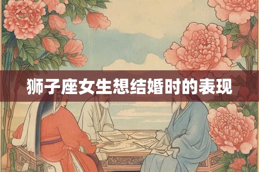 狮子座女生想结婚时的表现