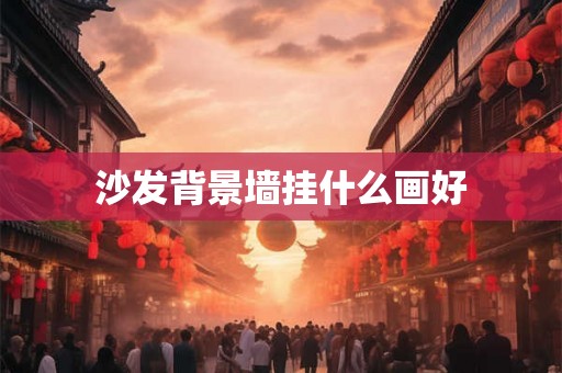 沙发背景墙挂什么画好