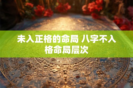 未入正格的命局 八字不入格命局层次
