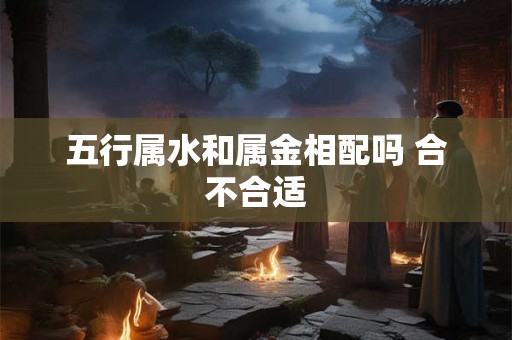五行属水和属金相配吗 合不合适