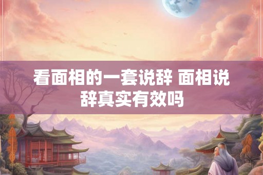 看面相的一套说辞 面相说辞真实有效吗 看面相的一套说辞 面相说辞真实有效吗