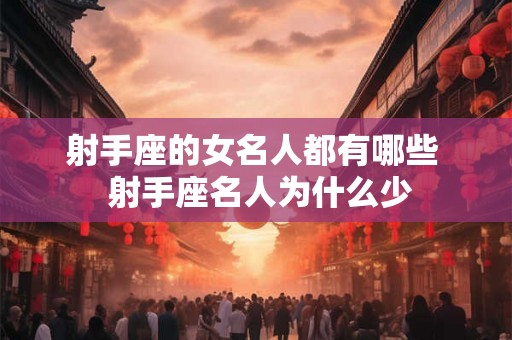 射手座的女名人都有哪些 射手座名人为什么少 射手座的女名人都有哪些 射手座名人为什么少