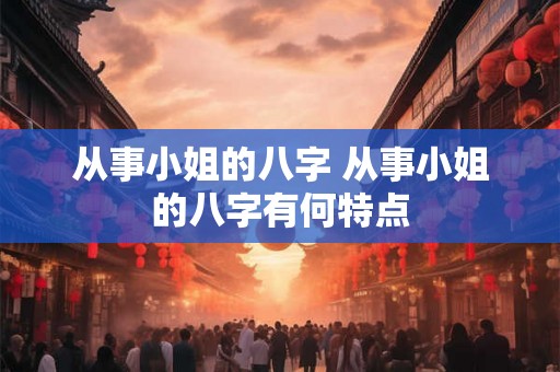 从事小姐的八字 从事小姐的八字有何特点