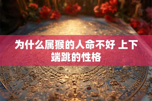 为什么属猴的人命不好 上下端跳的性格 为什么属猴的人命不好 上下端跳的性格