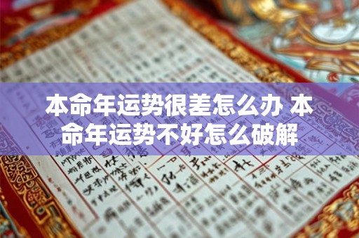 本命年运势很差怎么办 本命年运势不好怎么破解 本命年运势很差怎么办 本命年运势不好怎么破解