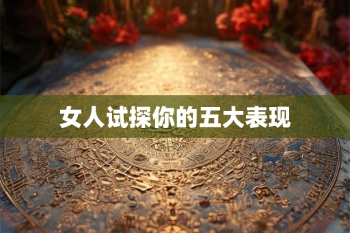 女人试探你的五大表现