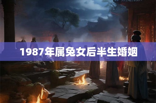 1987年属兔女后半生婚姻