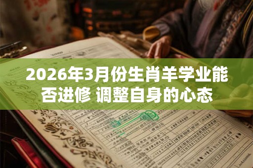 2026年3月份生肖羊学业能否进修 调整自身的心态