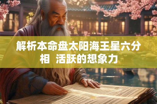 解析本命盘太阳海王星六分相  活跃的想象力