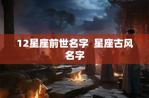 12星座前世名字  星座古风名字