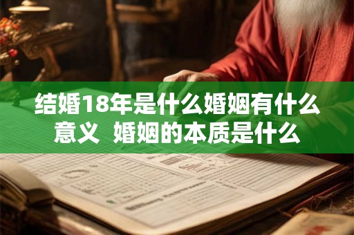 结婚18年是什么婚姻有什么意义 婚姻的本质是什么 结婚18年是什么婚姻有什么意义 婚姻的本质是什么