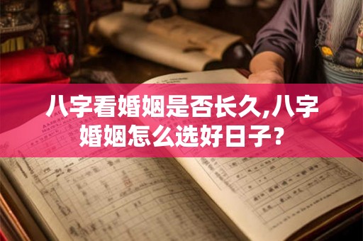 八字看婚姻是否长久,八字婚姻怎么选好日子? 八字看婚姻是否长久,八字婚姻怎么选好日子?