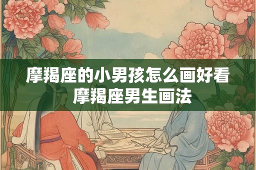 摩羯座的小男孩怎么画好看  摩羯座男生画法