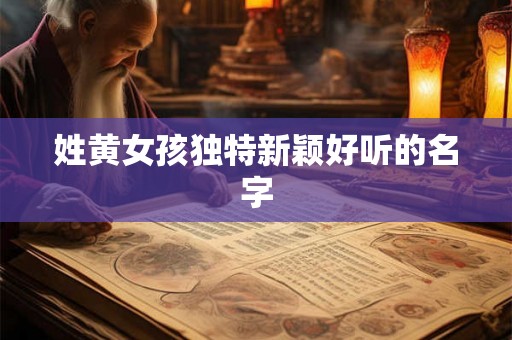 姓黄女孩独特新颖好听的名字