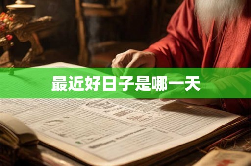 最近好日子是哪一天 最近好日子是哪一天