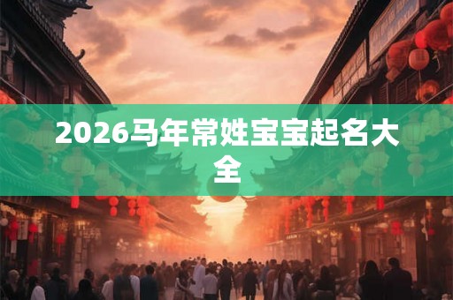 2026马年常姓宝宝起名大全
