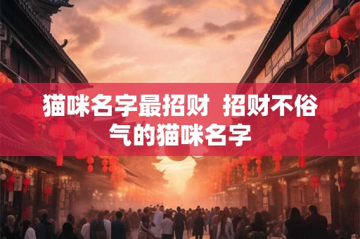 猫咪名字最招财  招财不俗气的猫咪名字