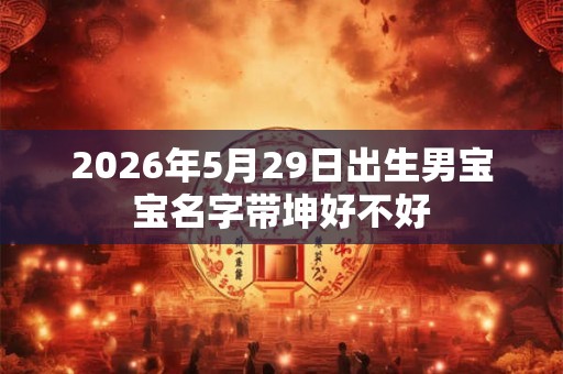 2026年5月29日出生男宝宝名字带坤好不好