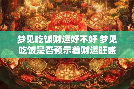 梦见吃饭财运好不好 梦见吃饭是否预示着财运旺盛