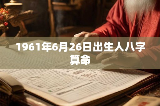 1961年6月26日出生人八字算命