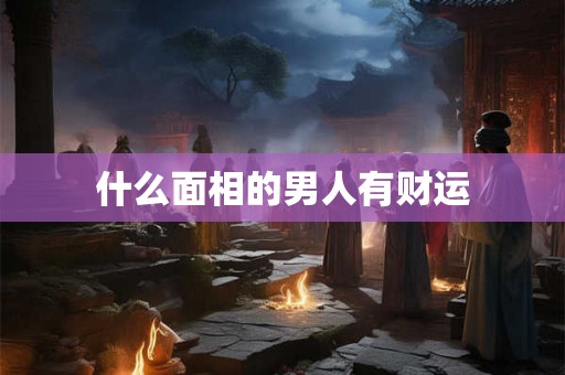 什么面相的男人有财运