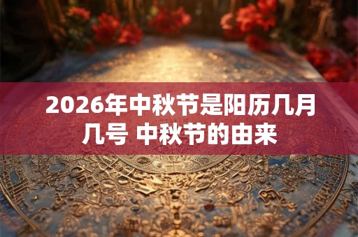 2026年中秋节是阳历几月几号 中秋节的由来
