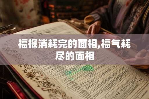 福报消耗完的面相,福气耗尽的面相 福报消耗完的面相,福气耗尽的面相