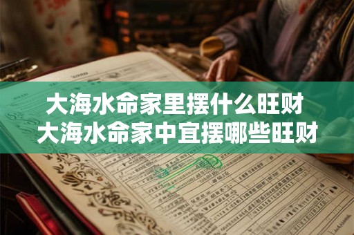 大海水命家里摆什么旺财 大海水命家中宜摆哪些旺财