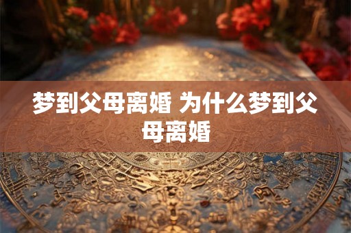 梦到父母离婚 为什么梦到父母离婚