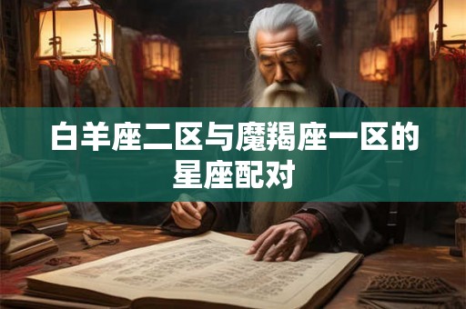 白羊座二区与魔羯座一区的星座配对