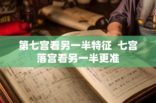 第七宫看另一半特征  七宫落宫看另一半更准
