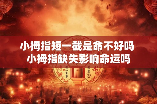 小拇指短一截是命不好吗 小拇指缺失影响命运吗