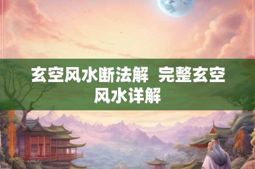 玄空风水断法解  完整玄空风水详解