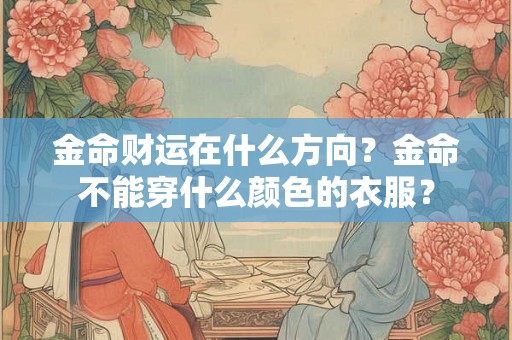 金命财运在什么方向？金命不能穿什么颜色的衣服？