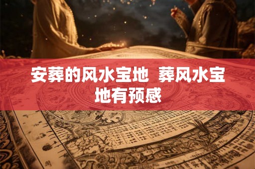 安葬的风水宝地  葬风水宝地有预感